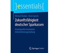 Zukunftsfähigkeit deutscher Sparkassen: Ansatzpunkte innovativer Unternehmensgestaltung (essentials)