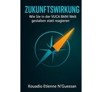 ZUKUNFTSWIRKUNG: Wie Sie in der VUCA BANI Welt gestalten statt reagieren