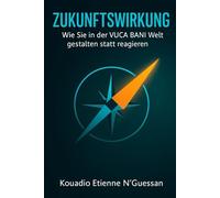 ZUKUNFTSWIRKUNG: Wie Sie in der VUCA BANI Welt gestalten statt reagieren