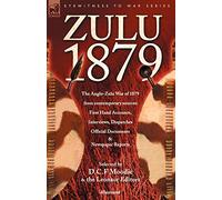 Zulu 1879 - The Anglo-Zulu War of 1879 from Contemporary Sources: First Hand Accounts, Interviews, Dispatches Official Documents & Newspaper Reports (Eyewitness to War)