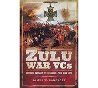 Zulu War VCs: Victoria Crosses of the Anglo-Zulu War 1879