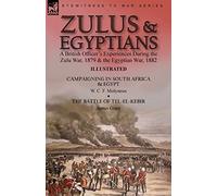 Zulus & Egyptians: a British Officer's Experiences During the Zulu War, 1879 and the Egyptian War, 1882----Campaigning in South Africa and Egypt by W. ... & The Battle of Tel-el-Kebir by James Grant