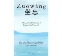 Zuòwàng (坐忘) The Ancient Practice of Forgetting Yourself: How to Break Free from Overthinking, Performance Pressure, and the Endless Need to Improve