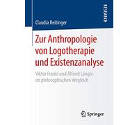 Zur Anthropologie von Logotherapie und Existenzanalyse: Viktor Frankl und Alfried Längle im philosophischen Vergleich