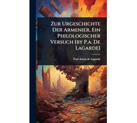 Zur Urgeschichte Der Armenier, Ein Philologischer Versuch [by P.a. De Lagarde]