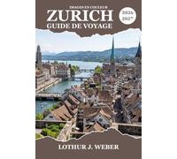 ZURICH Guide de voyage 2026-2027: Explorez la capitale suisse des lacs, itinéraires pratiques, promenades dans la vieille ville, excursions d’une ... sentiers panoramiques et marchés de Noël