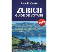 ZURICH GUIDE DE VOYAGE 2026: Découvrez des villes historiques, la culture suisse, les principales attractions, la restauration et les expériences authentiques dans la plus grande ville de Suisse