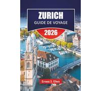ZURICH GUIDE DE VOYAGE 2026: Découvrez les principales attractions, les joyaux cachés, les monuments historiques, la cuisine locale et les conseils ... explorer la capitale culturelle de la Suisse