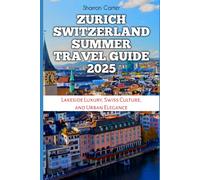 Zurich Switzerland Summer Travel Guide 2025: Lakeside Luxury, Swiss Culture, and Urban Elegance (Travel Books and Tour Guides)