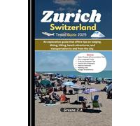 Zurich Switzerland Travel Guide 2025: An exploration guide that offers tips on lodging, dining, hiking, beach adventures, and transportation to and from the city