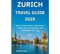 Zurich Travel Guide 2025: Discover Switzerland’s Cultural Gem: Insider Tips, Top Attractions, and Unforgettable Day Trips (Switzerland cities Travel Guide 2025)
