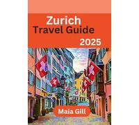 Zurich Travel Guide 2025: The Comprehensive and Updated Travel Companion for Exploring Zurich: Your Gateway to Switzerland’s Best