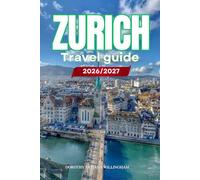 ZURICH TRAVEL GUIDE 2026/2027: Your Complete Arrival to Departure Guide to Zurich, Designed to Help You Explore More in Less Time with Easy ... Budget Planning, and Top Attractions.