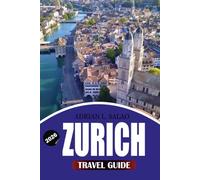ZURICH Travel Guide 2026: Explore the Best of Zurich with Easy Itineraries, Visa Information, Hidden Gems, Luxury and Budget Travel Tips, Top Attractions, and the Ultimate Zurich Vacation Experience