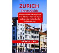 ZURICH TRAVEL GUIDE: "Unlock the Secrets of Zurich: Your Ultimate Insider's Guide to Exploring Switzerland's Enchanting City" (GLOBAL TRAVEL GUIDES)