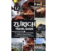 ZURICH TRAVEL GUIDE: YOUR INSIDER GUIDE TO SCENIC WALKS, DELICIOUS CUISINE, CULTURAL TREASURES & ADVENTURE IN THE HEART OF SWITZERLAND