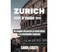 ZURIGO GUIDA DI VIAGGIO 2025: Un viaggio attraverso la storia Maya e la beatitudine tropicale