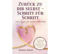 ZURÜCK ZU DIR SELBST - SCHRITT FÜR SCHRITT: Dein Guide für mehr Selbstliebe