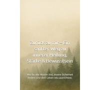 Zurück zu mir - Ein sanfter Weg zu innerer Heilung, Stärke & Bewusstsein: Wie du alte Muster löst, innere Sicherheit findest und dein Leben neu ausrichtest.