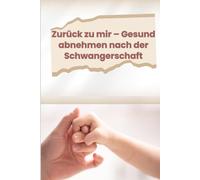 Zurück zu mir - Gesund abnehmen nach der Schwangerschaft: Dein liebevoller Begleiter für Ernährung, Bewegung und Selbstfürsorge nach der Geburt