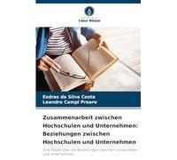 Zusammenarbeit zwischen Hochschulen und Unternehmen: Beziehungen zwischen Hochschulen und Unternehmen: Eine Studie über die Beziehungen zwischen Universitäten und Unternehmen