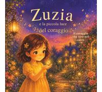 Zuzia e la Piccola Luce del Coraggio: Una fiaba illustrata sul coraggio, la luce e la fiducia in sé stessi