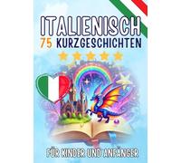Zweisprachige Kurzgeschichten: Deutsch-Italienisch: 75 zauberhafte Geschichten zum Italienischlernen für Deutsche - mit Vokabelübungen und einfachen Wörtern für Anfänger