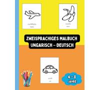 Zweisprachiges Malbuch Ungarisch - Deutsch: Zweisprachiges Malbuch Ungarisch - Deutsch: Ausmalen und Ungarisch Lernen für Kinder von 4 bis 8 Jahren (Zweisprachige Kinderbücher (Deutsch-Ungarisch))