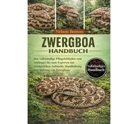 ZWERGBOA-HANDBUCH: Der vollständige Pflegeleitfaden vom Anfänger bis zum Experten zur erfolgreichen Aufzucht, Handhabung und Haltung von Zwergboas