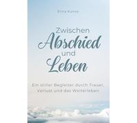 Zwischen Abschied und Leben: Ein stiller Begleiter durch Trauer, Verlust und das Weiterleben: Ein Trauerbuch für Verlust, Abschied und den Weg zurück ins Leben