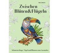Zwischen Blüten und Flügeln. Schmetterlinge, Vögel und Blumen zum Ausmalen.: Entspannendes Malbuch für Erwachsene mit Naturmotiven zur Achtsamkeit und Stressbewältigung