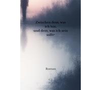 Zwischen dem, was ich bin, und dem, was ich sein sollte: Ein Roman über Mut, Selbstfindung und leise Entscheidungen