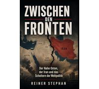 ZWISCHEN DEN FRONTEN: Der nahe Osten, der Iran und das Scheitern der Weltpolitik