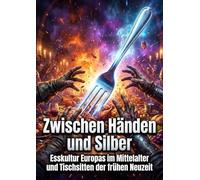 Zwischen Händen und Silber: Esskultur Europas im Mittelalter und Tischsitten der frühen Neuzeit