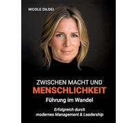 Zwischen Macht und Menschlichkeit - Führung im Wandel: Erfolgreich durch modernes Management & Leadership