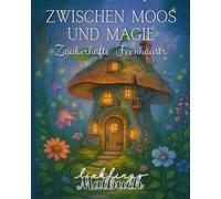 Zwischen Moos und Magie: Malbuch für Erwachsene mit zauberhaften Feenhäusern: Öffne das Tor in die Welt der Feen. Magische Häuser zum Ausmalen