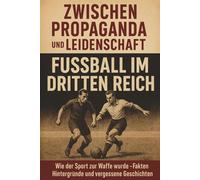 Zwischen Propaganda und Leidenschaft - Fußball im Dritten Reich: Wie der Sport zur Waffe wurde - Fakten, Hintergründe und vergessene Geschichten