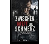 Zwischen Wut und Schmerz: Eine wahre Geschichte über Gewalt, Verlust, Überleben und den Kampf niemals aufzugeben