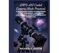 ZWO ASI Cooled Cameras Made Practical.: A Beginner's Guide to Mastering Setup, Alignment, and Smart Control for Astrophotography Workflow.