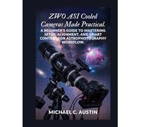 ZWO ASI Cooled Cameras Made Practical.: A Beginner's Guide to Mastering Setup, Alignment, and Smart Control for Astrophotography Workflow.