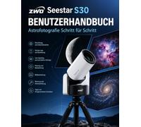 ZWO SEESTAR S30 BENUTZERHANDBUCH (AKTUALISIERTE AUSGABE 2026): Schritt für Schritt Astrofotografie für Einsteiger: Beeindruckende Aufnahmen von Mond, ... Beispielen und visuellen Anleitungen
