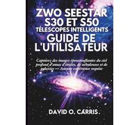 ZWO Seestar S30 et S50 Télescopes Intelligents Guide de l'Utilisateur: Capturez des images époustouflantes du ciel profond d'amas d'étoiles, de nébuleuses et de galaxies - Aucune expérience requise
