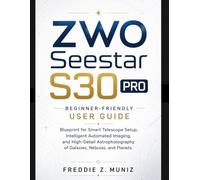 zwo seestar s30 pro: Beginner-Friendly user guide ,Blueprint for Smart Telescope Setup, Intelligent Automated Imaging, and High-Detail Astrophotography of Galaxies, Nebulas, and Planets.