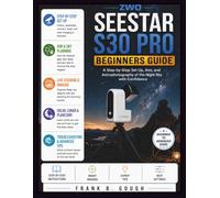 ZWO SEESTAR S30 PRO BEGINNERS GUIDE: A Step-by-Step Set Up, Aim, and Astrophotography of the Night Sky with Confidence