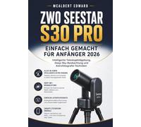 ZWO SEESTAR S30 PRO EINFACH GEMACHT FÜR ANFÄNGER 2026: Intelligente Teleskopbildgebung, Deep-Sky-Beobachtung und Astrofotografie-Techniken