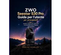 ZWO Seestar S30 Pro Guida per l'utente per principianti: Svelare i segreti del cosmo con la tecnologia Smart Imaging, resa semplice