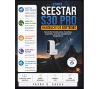 ZWO SEESTAR S30 PRO HANDBUCH FÜR EINSTEIGER: Schritt für Schritt sicher einrichten, ausrichten und den Nachthimmel fotografieren