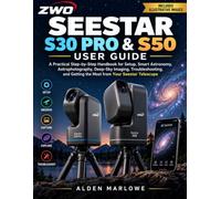 ZWO SEESTAR S30 PRO & S50 USER GUIDE: A Practical Step-by-Step Handbook for Setup, Smart Astronomy, Astrophotography, Deep-Sky Imaging, ... Getting the Most from Your Seestar Telescope