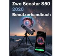 ZWO Seestar S50 2026 Benutzerhandbuch: Vom ersten Licht zur Deep-Sky-Meisterschaft: Die vollständige Schritt-für-Schritt-Anleitung für intelligente Astrofotografie