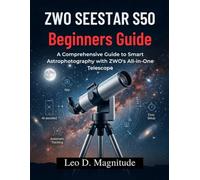 ZWO SEESTAR S50 Beginners Guide: A Comprehensive Guide to Smart Astrophotography with ZWO’s All-in-One Telescope
